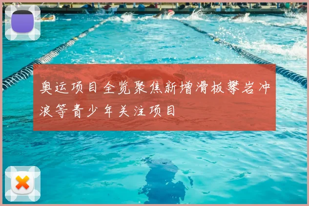 奥运项目全览聚焦新增滑板攀岩冲浪等青少年关注项目