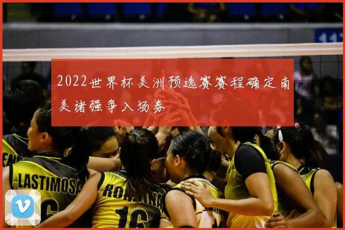 2022世界杯美洲预选赛赛程确定南美诸强争入场券