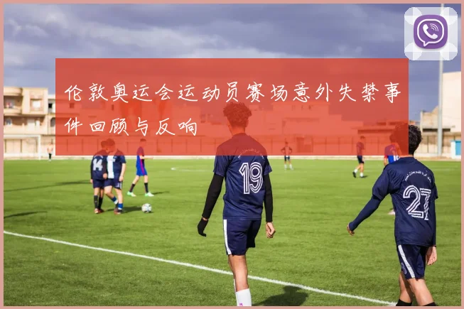 伦敦奥运会运动员赛场意外失禁事件回顾与反响