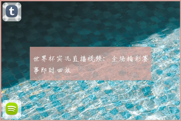 世界杯实况直播视频:全场精彩赛事即时回放