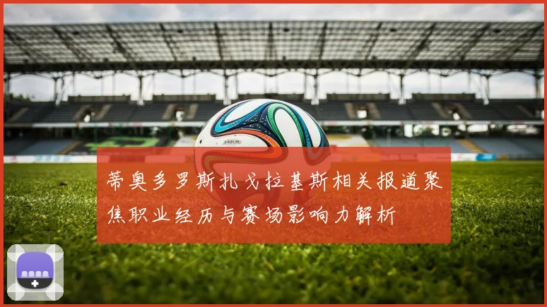 蒂奥多罗斯扎戈拉基斯相关报道聚焦职业经历与赛场影响力解析