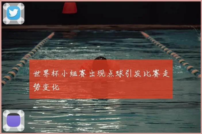 世界杯小组赛出现点球引发比赛走势变化