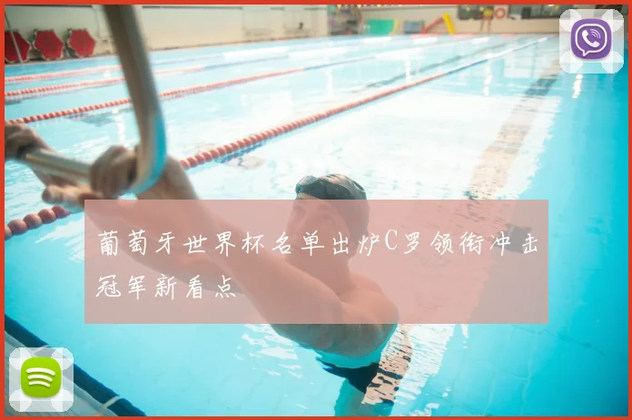 葡萄牙世界杯名单出炉C罗领衔冲击冠军新看点