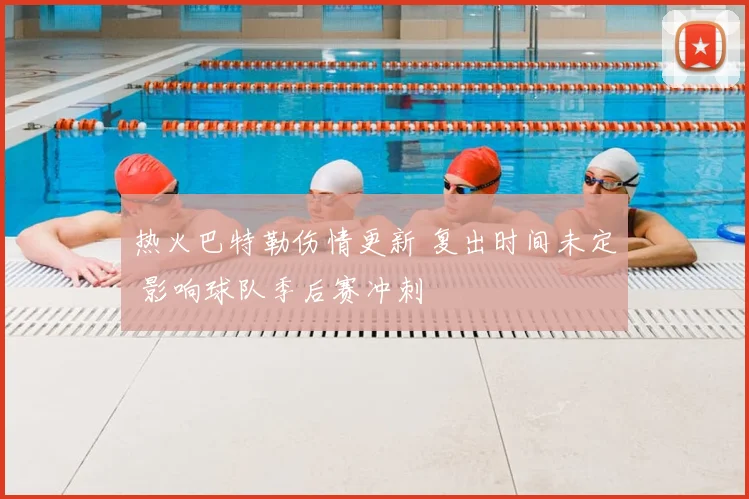 热火巴特勒伤情更新 复出时间未定 影响球队季后赛冲刺