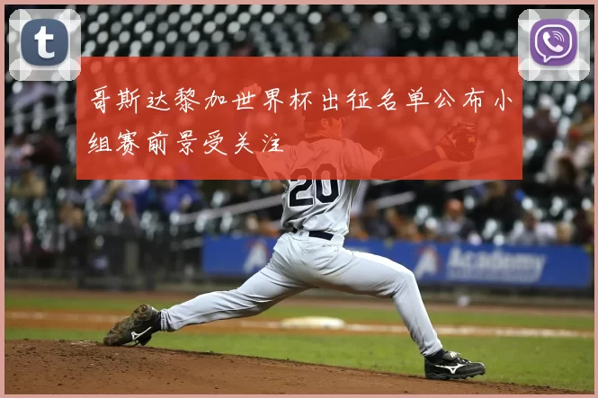 哥斯达黎加世界杯出征名单公布小组赛前景受关注