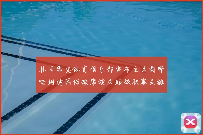 扎马雷克体育俱乐部宣布主力前锋哈姆迪因伤缺席埃及超级联赛关键战