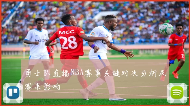 勇士队直播NBA赛事关键对决分析及赛果影响