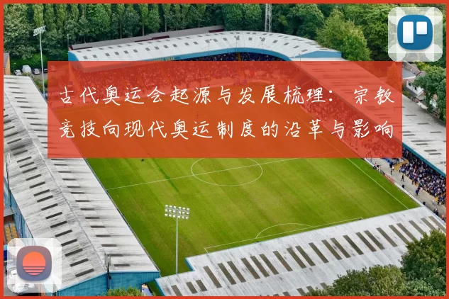 古代奥运会起源与发展梳理：宗教竞技向现代奥运制度的沿革与影响