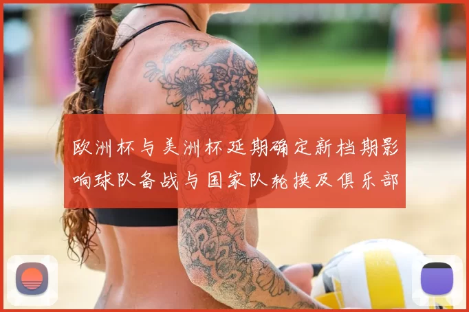 欧洲杯与美洲杯延期确定新档期影响球队备战与国家队轮换及俱乐部赛程冲突
