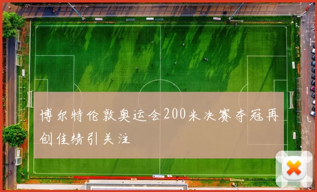 博尔特伦敦奥运会200米决赛夺冠再创佳绩引关注