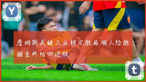 詹姆斯关键三分锁定胜局湖人险胜掘金终结四连败