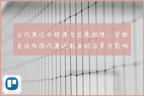 古代奥运会起源与发展梳理：宗教竞技向现代奥运制度的沿革与影响