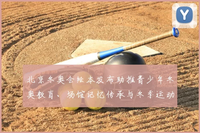 北京冬奥会绘本发布助推青少年冬奥教育、场馆记忆传承与冬季运动普及