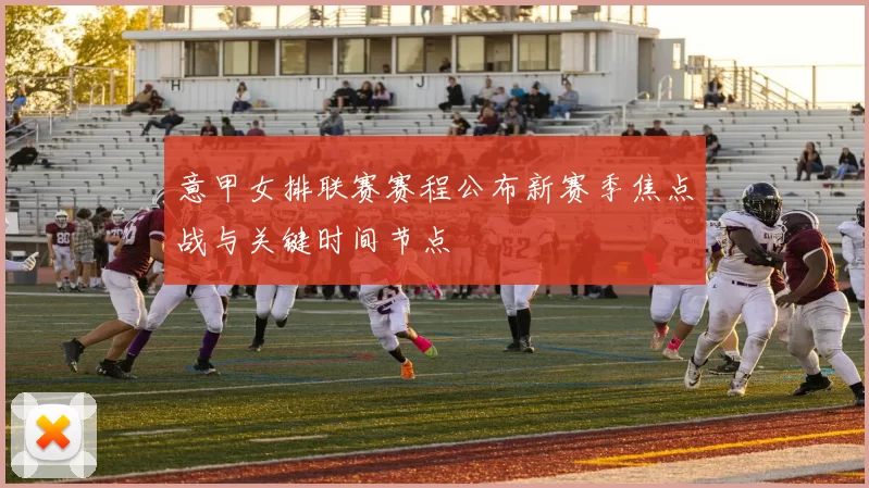 意甲女排联赛赛程公布新赛季焦点战与关键时间节点