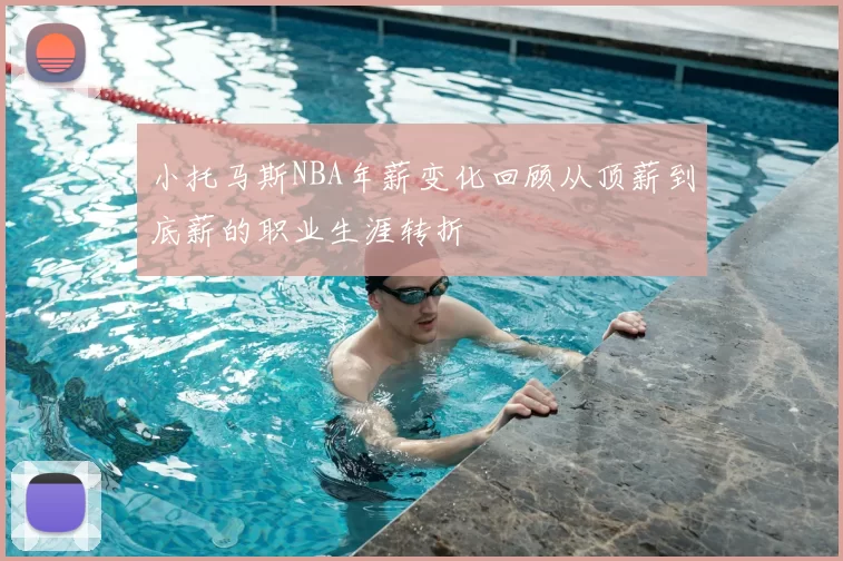 小托马斯NBA年薪变化回顾从顶薪到底薪的职业生涯转折