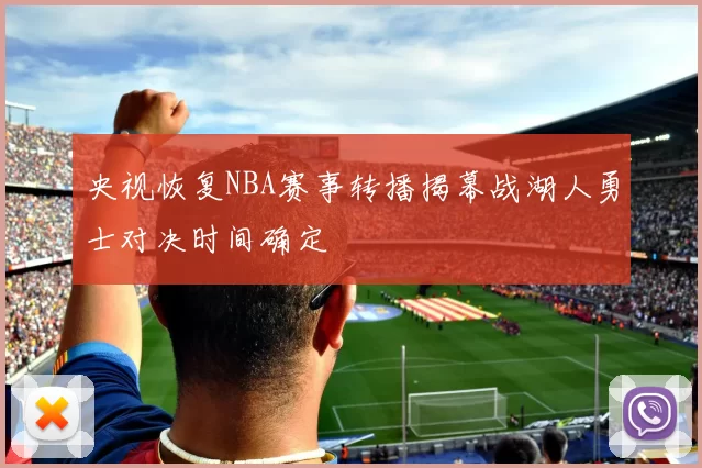 央视恢复NBA赛事转播揭幕战湖人勇士对决时间确定