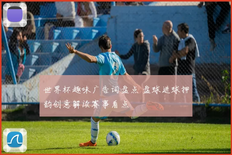 世界杯趣味广告词盘点 盘球进球押韵创意解读赛事看点