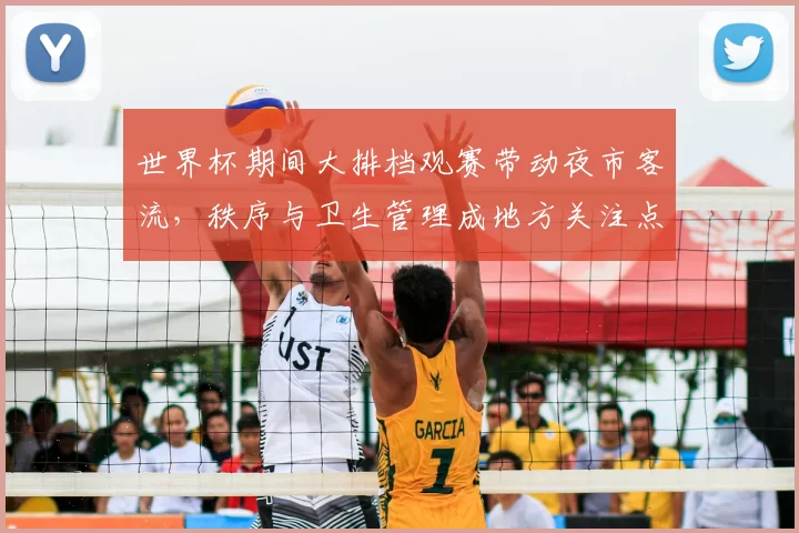 世界杯期间大排档观赛带动夜市客流，秩序与卫生管理成地方关注点