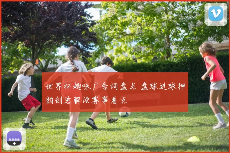 世界杯趣味广告词盘点 盘球进球押韵创意解读赛事看点