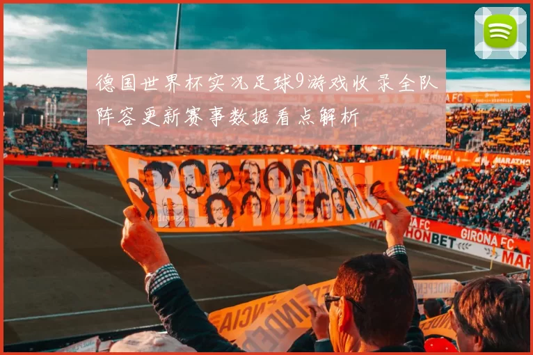 德国世界杯实况足球9游戏收录全队阵容更新赛事数据看点解析