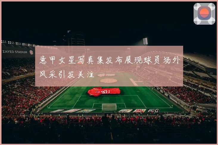 意甲女星写真集发布展现球员场外风采引发关注