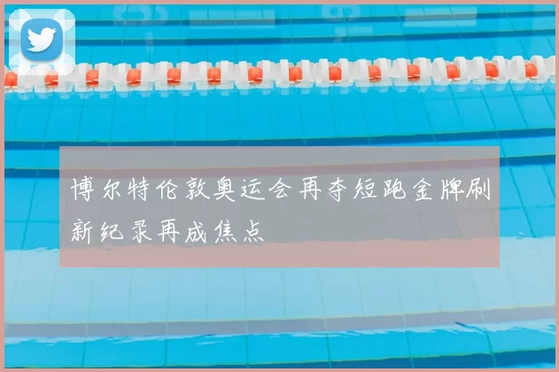 博尔特伦敦奥运会再夺短跑金牌刷新纪录再成焦点