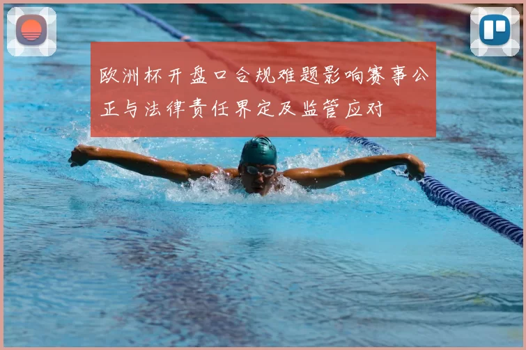 欧洲杯开盘口合规难题影响赛事公正与法律责任界定及监管应对