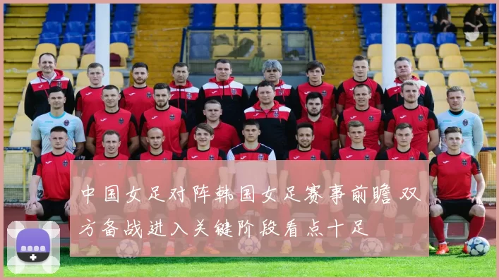 中国女足对阵韩国女足赛事前瞻 双方备战进入关键阶段看点十足