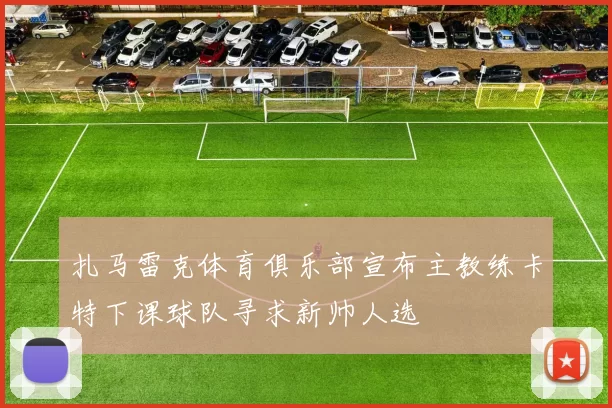 扎马雷克体育俱乐部宣布主教练卡特下课球队寻求新帅人选