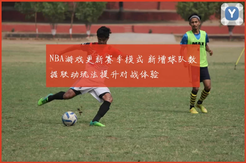 NBA游戏更新赛季模式 新增球队数据联动玩法提升对战体验